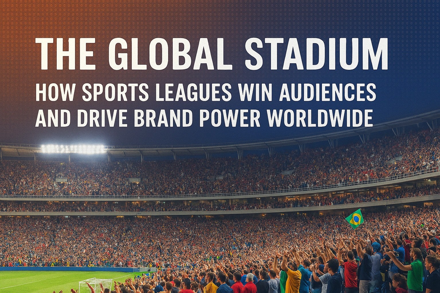 The Global Stadium: How Sports Leagues Win Audiences and Drive Brand Power Worldwide